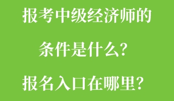 報(bào)考中級(jí)經(jīng)濟(jì)師的條件是什么？報(bào)名入口在哪里？