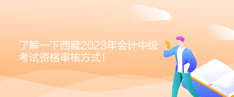 了解一下西藏2023年會計(jì)中級考試資格審核方式！