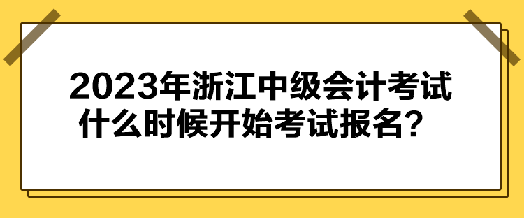 2023年浙江中級(jí)會(huì)計(jì)考試什么時(shí)候開(kāi)始考試報(bào)名？