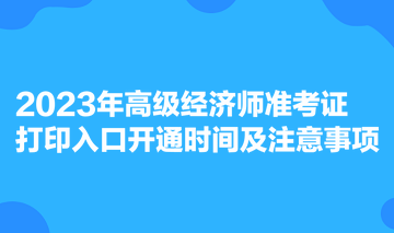 2023年高級經(jīng)濟師準考證打印入口開通時間及注意事項