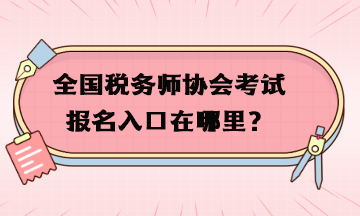 全國(guó)稅務(wù)師協(xié)會(huì)考試報(bào)名入口在哪里？