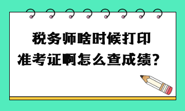 稅務(wù)師啥時候打印準(zhǔn)考證啊怎么查成績？