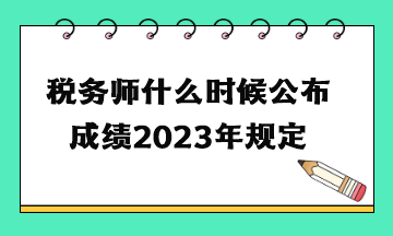 稅務(wù)師什么時(shí)候公布成績(jī)2023年規(guī)定