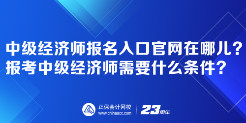 中級經(jīng)濟師報名入口官網(wǎng)在哪兒？報考中級經(jīng)濟師需要什么條件？