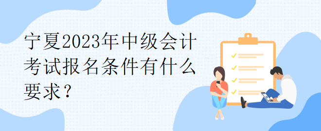 寧夏2023年中級會計考試報名條件有什么要求？