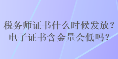 稅務(wù)師證書什么時(shí)候發(fā)放？電子證書含金量會(huì)低嗎？