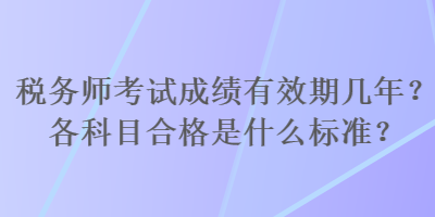 稅務(wù)師考試成績(jī)有效期幾年？各科目合格是什么標(biāo)準(zhǔn)？