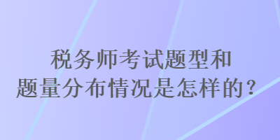 稅務(wù)師考試題型和題量分布情況是怎樣的？