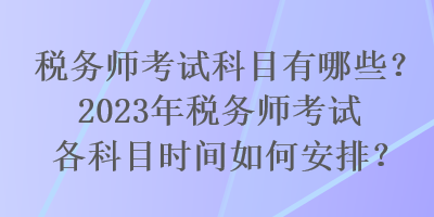 稅務(wù)師考試科目有哪些？2023年稅務(wù)師考試各科目時(shí)間如何安排？