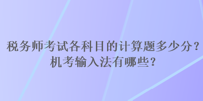 稅務(wù)師考試各科目的計(jì)算題多少分？機(jī)考輸入法有哪些？