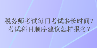 稅務(wù)師考試每門考試多長時間？考試科目順序建議怎樣報考？