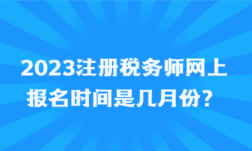 2023注冊稅務(wù)師網(wǎng)上報(bào)名時(shí)間是幾月份？