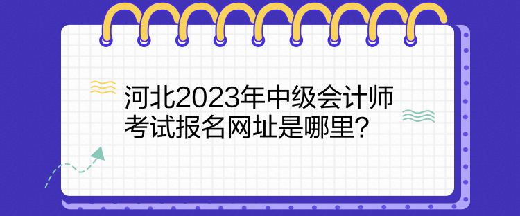 河北2023年中級(jí)會(huì)計(jì)師考試報(bào)名網(wǎng)址是哪里？