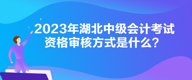 2023年湖北中級會計(jì)考試資格審核方式是什么？