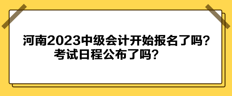 河南2023中級(jí)會(huì)計(jì)開(kāi)始報(bào)名了嗎？考試日程公布了嗎？