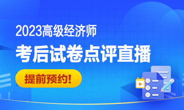 2023高級經(jīng)濟師考后試卷點評直播