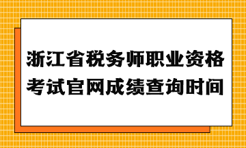 浙江省稅務師職業(yè)資格考試官網(wǎng)成績查詢時間