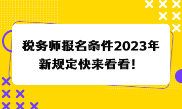 稅務(wù)師報名條件2023年新規(guī)定快來看看！