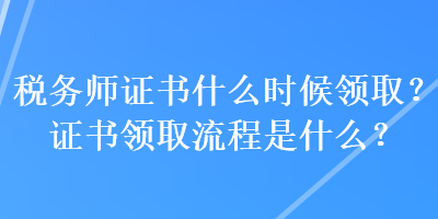 稅務(wù)師證書(shū)什么時(shí)候領(lǐng)取？證書(shū)領(lǐng)取流程是什么？