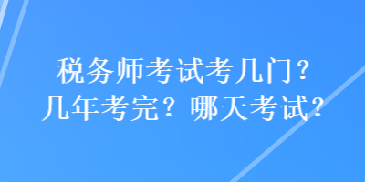 稅務(wù)師考試考幾門(mén)？幾年考完？哪天考試？