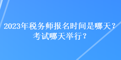 2023年稅務(wù)師報名時間是哪天？考試哪天舉行？