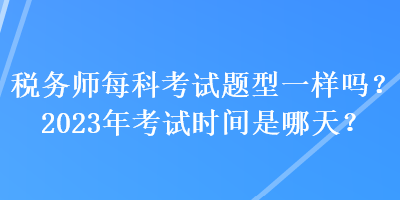 稅務師每科考試題型一樣嗎？2023年考試時間是哪天？