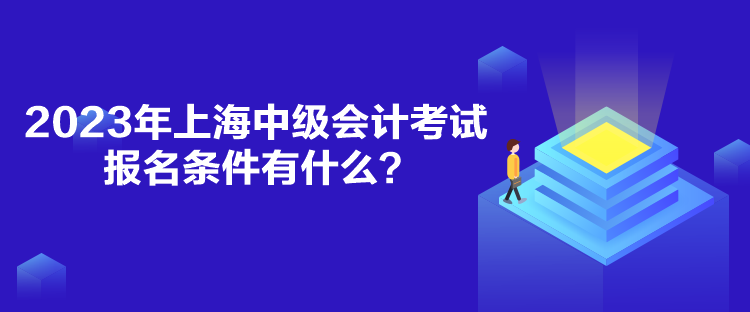 2023年上海中級(jí)會(huì)計(jì)考試報(bào)名條件有什么？