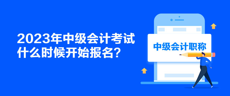 2023年中級(jí)會(huì)計(jì)考試什么時(shí)候開始報(bào)名？