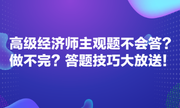 高級(jí)經(jīng)濟(jì)師主觀題不會(huì)答？做不完？答題技巧大放送！