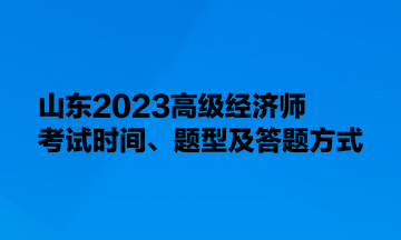 山東2023高級(jí)經(jīng)濟(jì)師考試時(shí)間、題型及答題方式