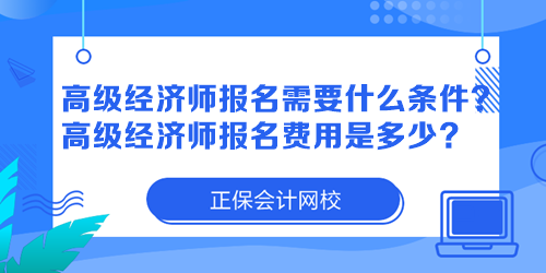 高級經(jīng)濟師報名需要什么條件？高級經(jīng)濟師報名費用是多少？