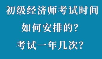 初級(jí)經(jīng)濟(jì)師考試時(shí)間如何安排的？考試一年幾次？