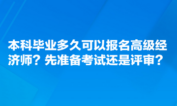 本科畢業(yè)多久可以報名高級經(jīng)濟師？先準(zhǔn)備考試還是評審？