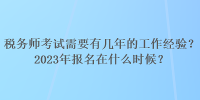 稅務(wù)師考試需要有幾年的工作經(jīng)驗(yàn)？2023年報(bào)名在什么時(shí)候？