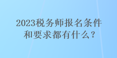 2023稅務師報名條件和要求都有什么？