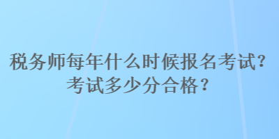 稅務(wù)師每年什么時(shí)候報(bào)名考試？考試多少分合格？