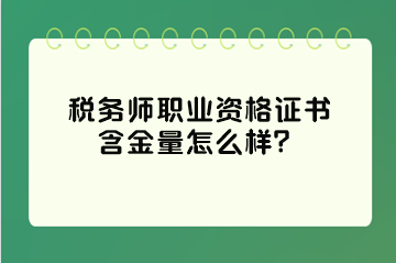 稅務(wù)師職業(yè)資格證書含金量怎么樣？