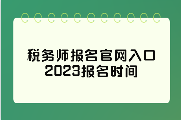 稅務(wù)師報(bào)名官網(wǎng)入口2023報(bào)名時間