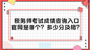 稅務(wù)師考試成績查詢?nèi)肟诠倬W(wǎng)是哪個？多少分及格？