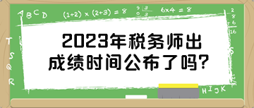 2023年稅務(wù)師出成績時間公布了嗎？