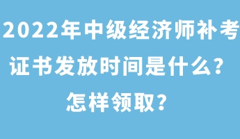 2022年中級經(jīng)濟(jì)師補(bǔ)考證書發(fā)放時間是什么？怎樣領(lǐng)?。? suffix=