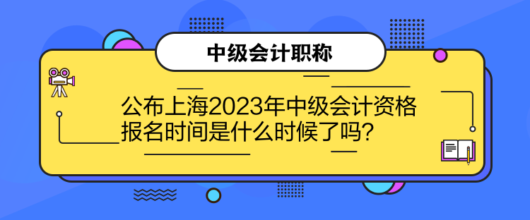 公布上海2023年中級(jí)會(huì)計(jì)資格報(bào)名時(shí)間是什么時(shí)候了嗎？