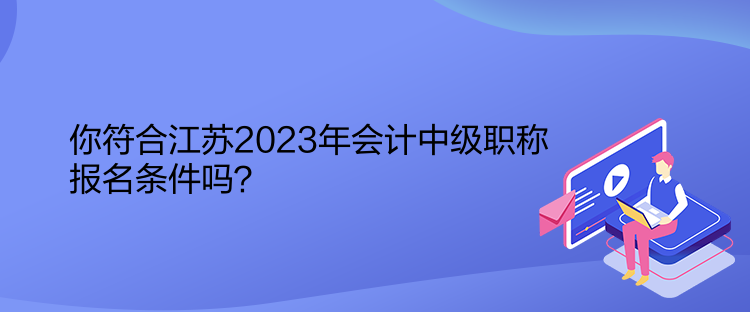 你符合江蘇2023年會(huì)計(jì)中級(jí)職稱報(bào)名條件嗎？