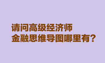 請(qǐng)問(wèn)高級(jí)經(jīng)濟(jì)師金融思維導(dǎo)圖哪里有？