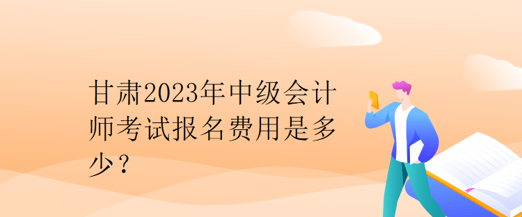 甘肅2023年中級(jí)會(huì)計(jì)師考試報(bào)名費(fèi)用是多少？