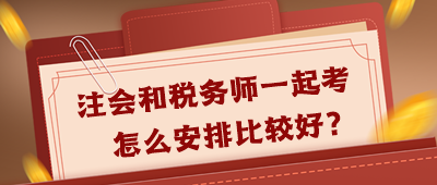 注會和稅務(wù)師一起考怎么安排好呢？