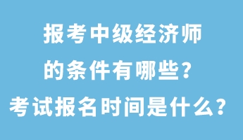 報(bào)考中級(jí)經(jīng)濟(jì)師的條件有哪些？考試報(bào)名時(shí)間是什么？