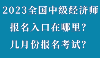 2023年全國(guó)中級(jí)經(jīng)濟(jì)師報(bào)名入口在哪里？幾月份報(bào)名考試？