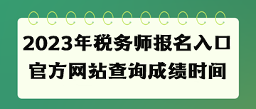 2023年稅務(wù)師報名入口官方網(wǎng)站查詢成績時間