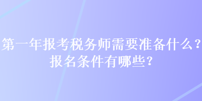 第一年報(bào)考稅務(wù)師需要準(zhǔn)備什么？報(bào)名條件有哪些？